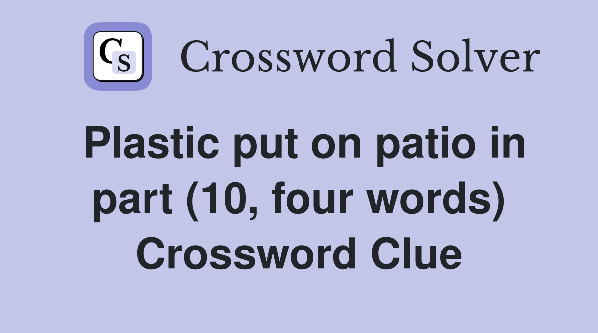 Plastic put on patio in part (10, four words) Crossword Clue Answers
